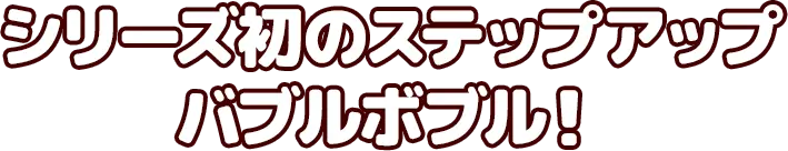 シリーズ初のステップアップバブルボブル！