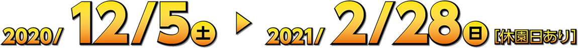 2020年12月5日(土)~2021年2月28日(日) ※休園日あり
