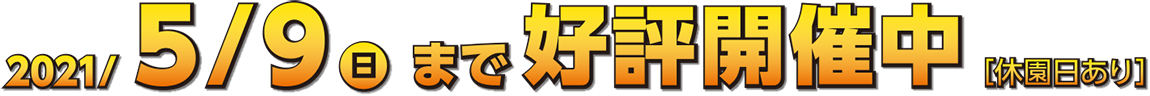 2021年5月9日(日)まで好評開催中!(休園日あり)