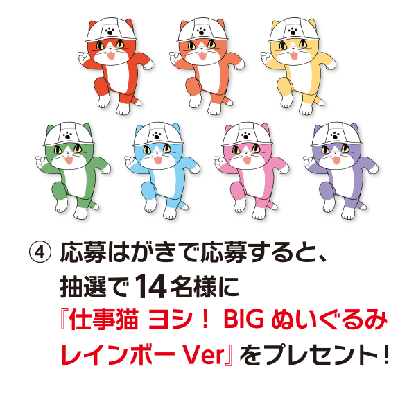 応募はがきで応募すると、抽選で14名様に『仕事猫 ヨシ!BIGぬいぐるみレインボーVer.』をプレセント!