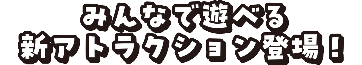 みんなで遊べる新アトラクション登場!