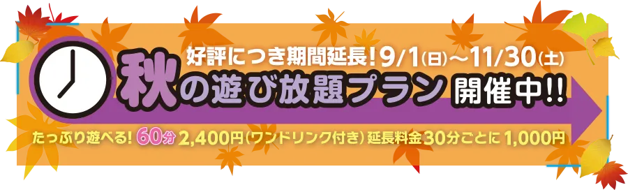 秋の遊び放題プラン開催中！たっぷり遊べる60分2,400円（ワンドリンク付き）延長料金30分毎に1,000円