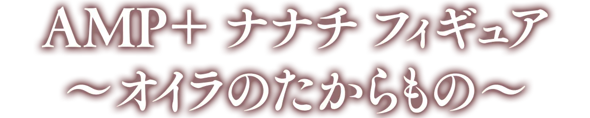 烈日の黄金郷 AMP+ナナチ フィギュア～オイラのたからもの～