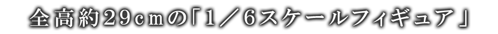 全高約29cmの1/6フィギュア