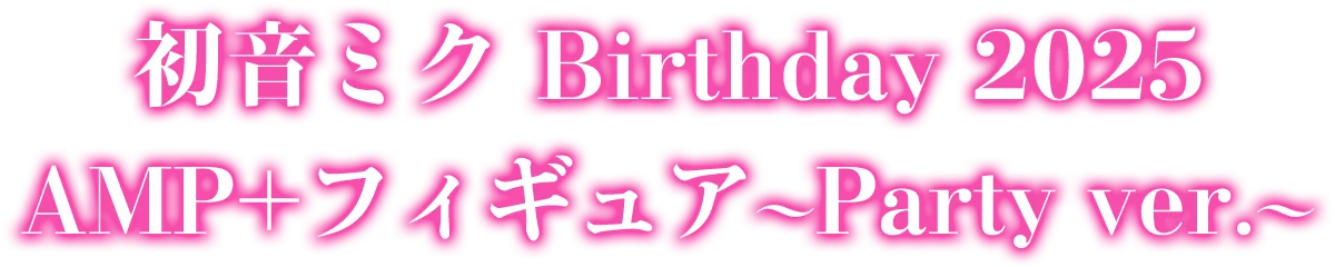 初音ミク Birthday 2025 AMP+フィギュア～Party ver.～