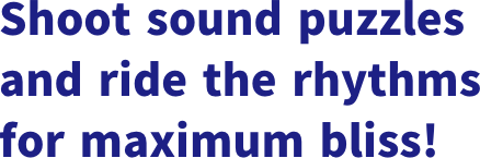 Shoot sound puzzles and ride the rhythms for maximum bliss!