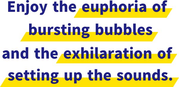 Enjoy the euphoria of bursting bubbles and the exhilaration of setting up the sounds.