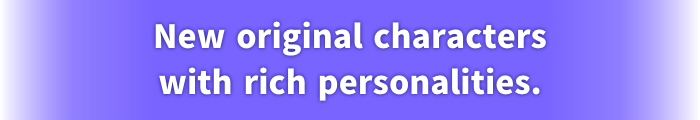 New original characters with rich personalities.