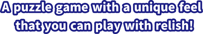 A puzzle game with a unique feel that you can play with relish!