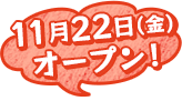 11月22日（金）オープン！