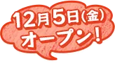 12月5日(金)オープン！