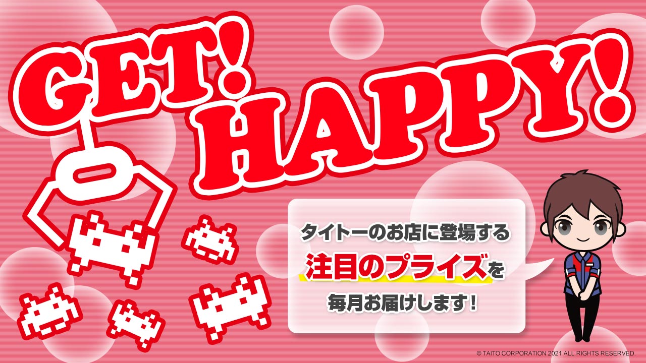 タイトーのお店に登場する注目のプライズ情報を毎月お届け！「GET！ HAPPY！」